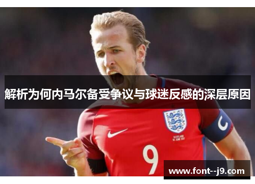 解析为何内马尔备受争议与球迷反感的深层原因