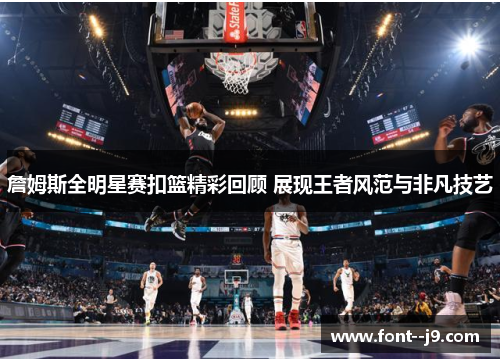詹姆斯全明星赛扣篮精彩回顾 展现王者风范与非凡技艺