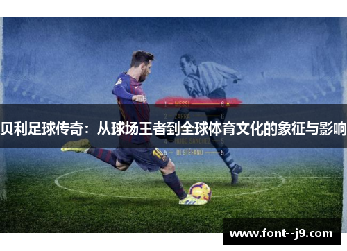 贝利足球传奇：从球场王者到全球体育文化的象征与影响