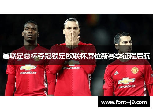 曼联足总杯夺冠锁定欧联杯席位新赛季征程启航