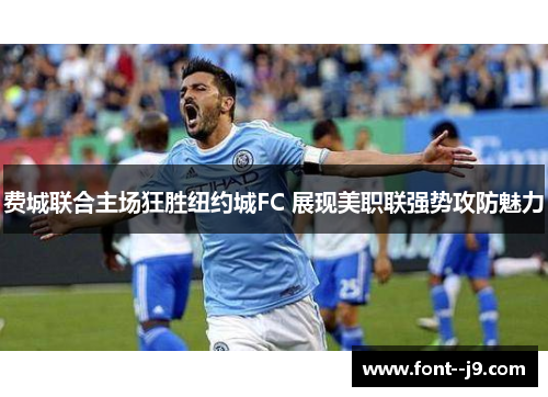 费城联合主场狂胜纽约城FC 展现美职联强势攻防魅力